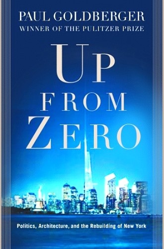 Up from Zero: Politics, Architecture, and the Rebuilding of New York Paul Goldberger